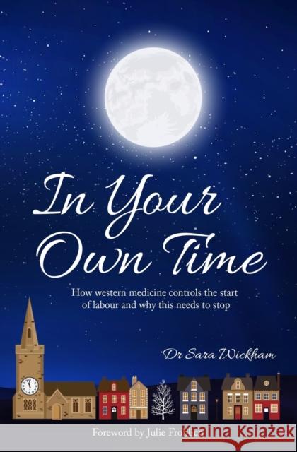 In Your Own Time: How western medicine controls the start of labour and why this needs to stop Sara Wickham 9781914465024 Birthmoon Creations