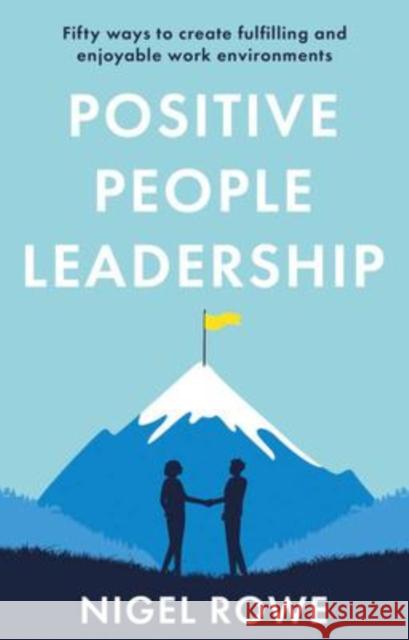 Positive People Leadership: Fifty ways to create fulfilling and enjoyable work environments Nigel Rowe 9781914471704