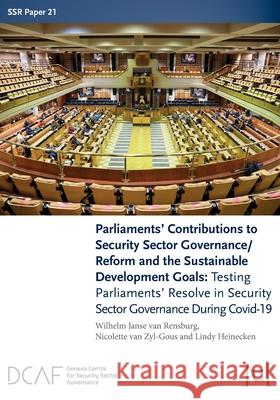 Parliaments' Contributions to Security Sector Governance/Reform and the Sustainable Development Goals: Testing Parliaments' Resolve in Security Sector Governance During Covid-19 Wilhelm Janse Van Rensburg, Nicolette Van Zyl-Gous, Lindy Heinecken 9781914481208 Ubiquity Press