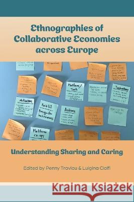 Ethnographies of Collaborative Economies across Europe: Understanding Sharing and Caring Penny Travlou Luigina Ciolfi 9781914481246 Ubiquity Press