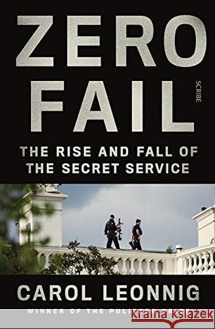 Zero Fail: the rise and fall of the Secret Service Carol Leonnig 9781914484216 Scribe Publications