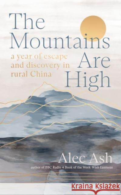 The Mountains Are High: a year of escape and discovery in rural China Alec Ash 9781914484377