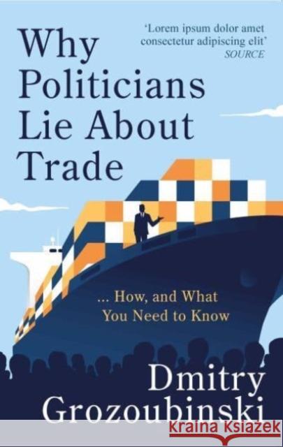 Why Politicians Lie About Trade... and What You Need to Know About It: 'It's great' says the Financial Times Dmitry Grozoubinski 9781914487118 Canbury Press