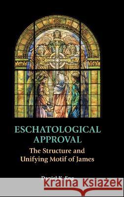 Eschatological Approval: The Structure and Unifying Motif of James Daniel K. Eng 9781914490125 Sheffield Phoenix Press Ltd