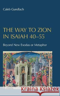 The Way to Zion in Isaiah 40-55: Beyond New Exodus or Metaphor Caleb Gundlach   9781914490286