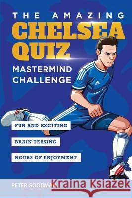 The Amazing Chelsea Quiz: Mastermind Challenge Peter Goodman 9781914507021 Amazing Soccer Books