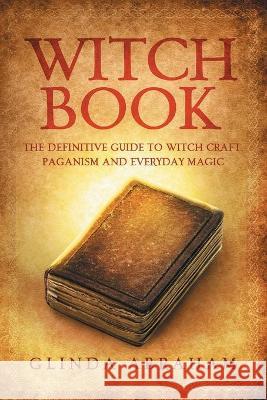 Witch Book: A Definitive Guide To Witch Craft, Paganism and Everyday Magic: A Definitive Guide To Witch Craft, Paganism and Everyd Glinda Abraham 9781914513121 House of Books
