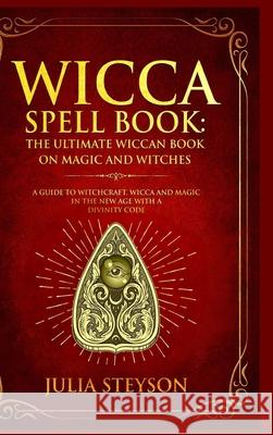 Wicca Spell Book - Hardcover Version: The Ultimate Wiccan Book on Magic and Witches: A Guide to Witchcraft, Wicca and Magic in the New Age with a Divi Julia Steyson 9781914513251 House of Books