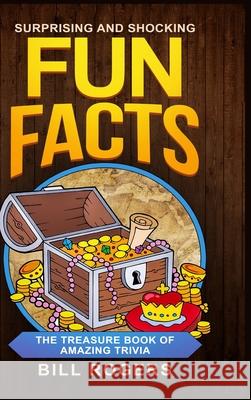 Surprising and Shocking Fun Facts - Hardcover Version: The Treasure Book of Amazing Trivia: Bonus Travel Trivia Book Included (Trivia Books, Games and Quizzes 1) Bill Rogers 9781914513282 House of Books