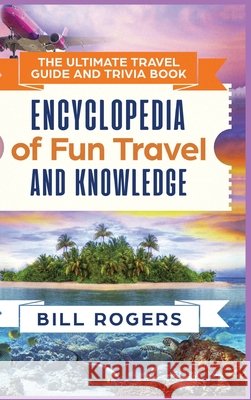 The Ultimate Travel Guide and Trivia Book - Hardcover Version: Encyclopedia of Fun Travel and Knowledge Bill Rogers 9781914513367 House of Books
