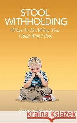 Stool Withholding: What To Do When Your Child Won't Poo! (UK/Europe Edition) Sophia J Ferguson   9781914523137 Macnaughtan Books