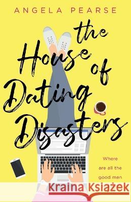 The House of Dating Disasters: A sassy, laugh-out-loud romantic comedy Angela Pearse 9781914531903