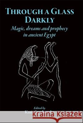 Through a Glass Darkly: Magic, Dreams and Prophecy in Ancient Egypt Kasia Szpakowska (Swansea University, UK   9781914535352