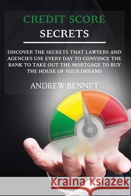 Credit Score Secrets: Discover the secrets that lawyers and agencies use every day to convince the bank to take out the mortgage to buy the Andrew Bennet 9781914554056 Andrew Bennet