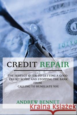 Credit Repair: The Perfect Guide To Getting A Good Credit Score And Stopping The Bank From Calling To Humiliate You Andrew Bennet 9781914554070 Andrew Bennet