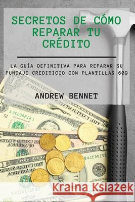 Secretos De Cómo Reparar Tu Crédito: La Guía Definitiva Para Reparar Su Puntaje Crediticio Con Plantillas 609. Credit Repair Secrets ( Spanish Version Bennet, Andrew 9781914554148 Andrew Bennet