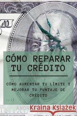 Cómo Reparar Tu Crédito: Cómo Aumentar Tu Límite Y Mejorar Tu Puntaje De Crédito. Credit Repair ( Spanish Version) Bennet, Andrew 9781914554155 Andrew Bennet