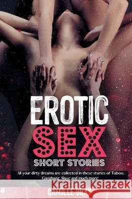Erotic Sex Short Stories: All your dirty dreams are collected in these stories of Taboo, Gangbang, Slave and much more Camille Gray 9781914554209
