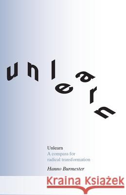 Unlearn: A Compass for Radical Transformation Hanno Burmester Catharina Burmester 9781914568008 Perspectiva