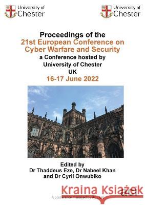Proceedings of the 21st European Conference on Cyber Warfare and Security Thaddeus Eze 9781914587405 Acpil