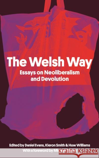 The Welsh Way: Essays on Neoliberalism and Devolution Daniel Evans Kieron Smith Huw Williams 9781914595028 Parthian