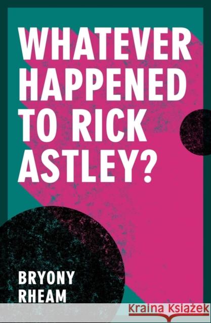 Whatever Happened to Rick Astley? Bryony Rheam 9781914595141 Parthian Books