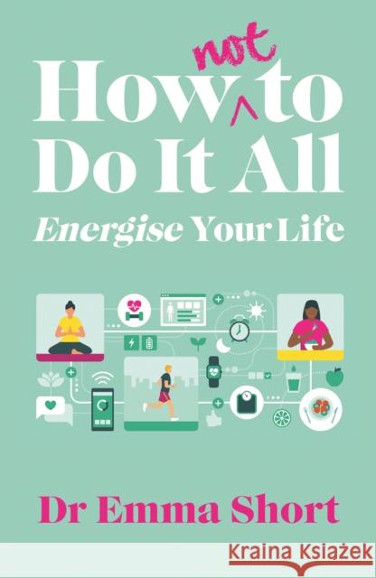 How (Not) to Do It All: Energise Your Life Emma Short 9781914595387