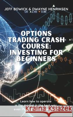 Options Trading Crash Course - Investing for Beginners: Learn how to operate in the market in the best way even if you are just a beginner Jeff Bowick Dwayne Henriksen 9781914599743 Writebetter Ltd