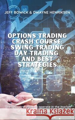Options Trading Crash Course - Swing Trading Day Trading and Best Strategies: The best strategies to operate in the market in the most profitable way Jeff Bowick Dwayne Henriksen 9781914599750 Writebetter Ltd