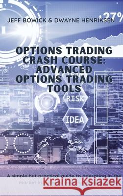 Options Trading Crash Course - Advanced Options Trading Tools: A simple but effective guide to operate in the market in a smart and conscious way Dwayne Henriksen Jeff Bowick 9781914599767 Writebetter Ltd