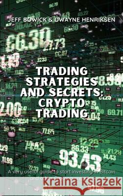 Trading Strategies and Secrets - Crypto Trading: A very useful guide to start investing in Bitcoin and other Cryptocurrencies Jeff Bowick, Dwayne Henriksen 9781914599774 Writebetter Ltd