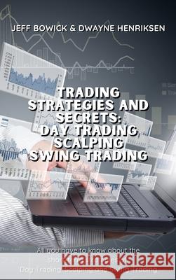 Trading Strategies and Secrets - Day Trading Scalping Swing Trading: All you have to know about the short-term strategies of Day Trading, Scalping and Swing Trading Jeff Bowick, Dwayne Henriksen 9781914599781 Writebetter Ltd