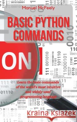 Basic Python Commands: Learn the Basic Commands of the World's Most Intuitive and Widely Used Programming Language Manuel McFeely 9781914599859 Manuel McFeely