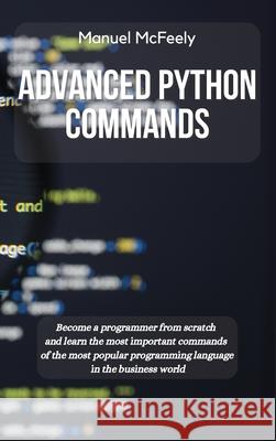 Advanced Python Commands: Become a Programmer from Scratch and Learn the Most Important Commands of the Most Popular Programming Language in the Manuel McFeely 9781914599866 Manuel McFeely