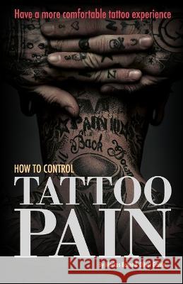 How to Control Tattoo Pain: Have a more comfortable tattoo experience Oliver Galvin Markus Baker  9781914601064