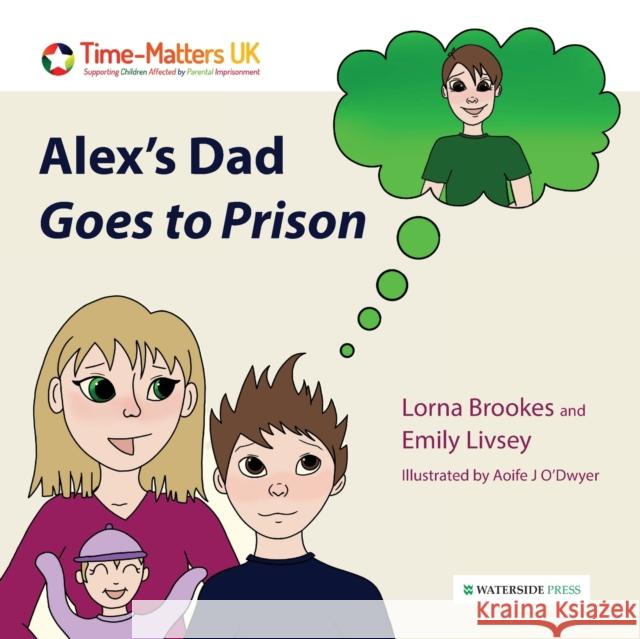 Alex's Dad Goes to Prison Lorna Brookes, Emily Livsey, Aoife J O'Dwyer 9781914603143 Waterside Press