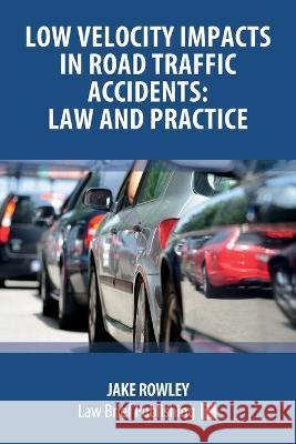 Low Velocity Impacts in Road Traffic Accidents: Law and Practice Jake Rowley 9781914608117 Law Brief Publishing
