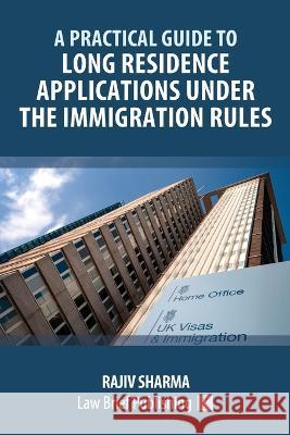 A Practical Guide to Long Residence Applications Under the Immigration Rules Rajiv Sharma 9781914608476 Law Brief Publishing