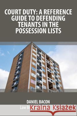 Court Duty: A Reference Guide to Defending Tenants in the Possession Lists Daniel Bacon   9781914608490 Law Brief Publishing