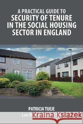 A Practical Guide to Security of Tenure in the Social Housing Sector in England Patricia Tueje   9781914608704 Law Brief Publishing