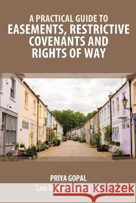 A Practical Guide to Easements, Restrictive Covenants and Rights of Way Priya Gopal   9781914608711 Law Brief Publishing