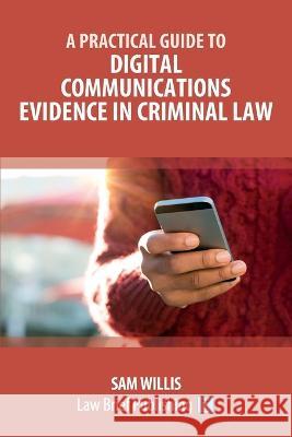 A Practical Guide to Digital Communications Evidence in Criminal Law Sam Willis   9781914608742 Law Brief Publishing