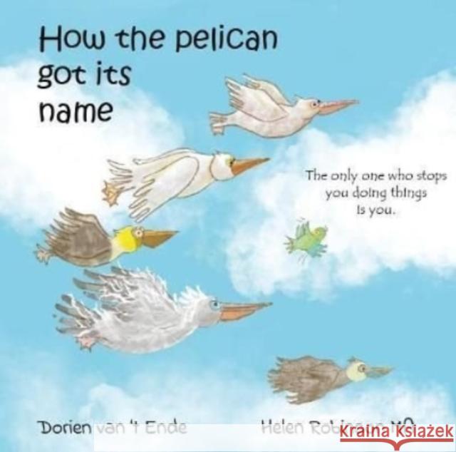 HOW THE PELICAN GOT ITS NAME Dorien van 't Ende 9781914611025 Resilient Hedgehog