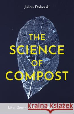 The Science of Compost: Life, Death and Decay in the Garden Julian Doberski 9781914902932 Gemini Books Group Ltd