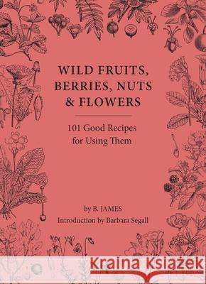 Wild Fruits, Berries, Nuts & Flowers: 101 Good Recipes for Using Them B. James 9781914902987 Gemini Books Group Ltd