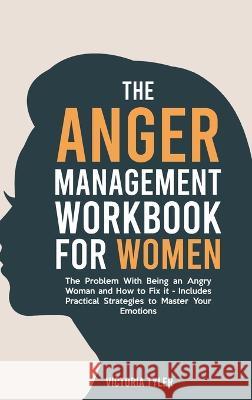 The Anger Management Workbook for Women: The Problem With Being an Angry Woman and How to Fix it - Includes 19 Practical Strategies to Master Your Emo Tyler, Victoria 9781914909351 Victoria Tyler
