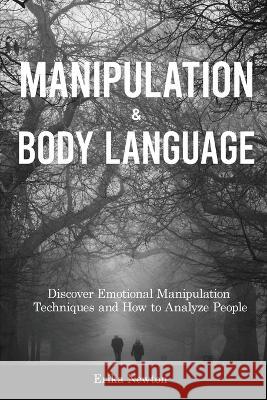 Manipulation and Body Language: Discover Emotional Manipulation Techniques and How to Analyze People Erika Newton   9781914909719 Erika Newton