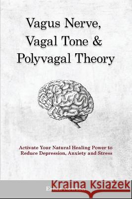 Vagus Nerve, Vagal Tone & Polyvagal Theory: Activate Your Natural Healing Power to Reduce Depression, Anxiety and Stress Erika Newton 9781914909931 Erika Newton