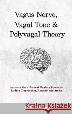 Vagus Nerve, Vagal Tone & Polyvagal Theory: Activate Your Natural Healing Power to Reduce Depression, Anxiety and Stress Erika Newton 9781914909948 Erika Newton