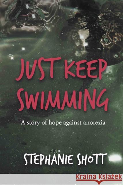 Just Keep Swimming: A story of hope against anorexia Stephanie Shott 9781914913112